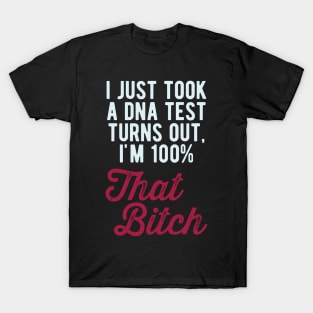 Just took a DNA test turns out im 100% that bitch T-Shirt